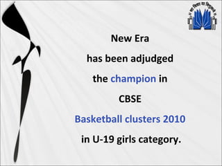 New Era
has been adjudged
the champion in
CBSE
Basketball clusters 2010
in U-19 girls category.
 