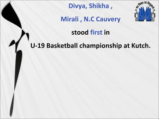 Divya, Shikha ,
Mirali , N.C Cauvery
stood first in
U-19 Basketball championship at Kutch.
 