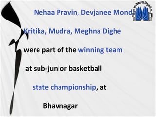Nehaa Pravin, Devjanee Mondal,
Kritika, Mudra, Meghna Dighe
were part of the winning team
at sub-junior basketball
state championship, at
Bhavnagar
 