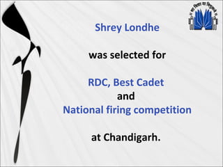 Shrey Londhe
was selected for
RDC, Best Cadet
and
National firing competition
at Chandigarh.
 
