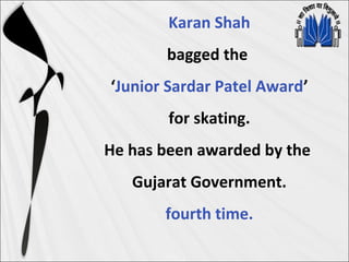 Karan Shah
bagged the
‘Junior Sardar Patel Award’
for skating.
He has been awarded by the
Gujarat Government.
fourth time.
 