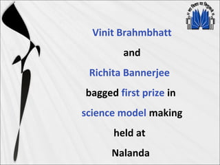 Vinit Brahmbhatt
and
Richita Bannerjee
bagged first prize in
science model making
held at
Nalanda
 