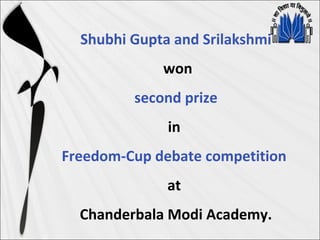 Shubhi Gupta and Srilakshmi
won
second prize
in
Freedom-Cup debate competition
at
Chanderbala Modi Academy.
 