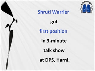 Shruti Warrier
got
first position
in 3-minute
talk show
at DPS, Harni.
 