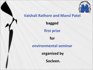 Vaishali Rathore and Mansi Patel
bagged
first prize
for
environmental seminar
organized by
Socleen.
 