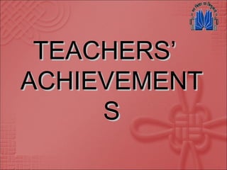 TEACHERS’TEACHERS’
ACHIEVEMENTACHIEVEMENT
SS
 