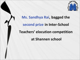Ms. Sandhya Rai, bagged the
second prize in Inter-School
Teachers’ elocution competition
at Shannen school
 