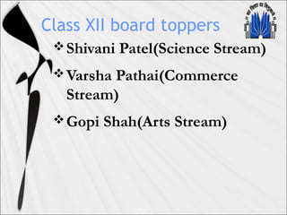 Class XII board toppers
Shivani Patel(Science Stream)
Varsha Pathai(Commerce
Stream)
Gopi Shah(Arts Stream)
 
