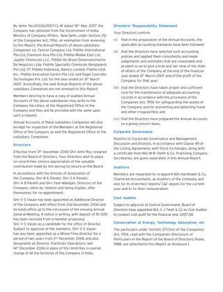 By letter No.47/226/2007-CL-III dated 18th May 2007 the
Company has obtained from the Government of India,
Ministry of Company Affairs, New Delhi, under Section 212
of the Companies Act, 1956, an exemption from annexing
to this Report, the Annual Reports of above subsidiary
Companies viz. Fevicol Company Ltd, Pidilite International
Pte Ltd, Chemson Asia Pte Ltd, Pidilite Middle East Ltd,
Jupiter Chemicals LLC, Pidilite Do Brasil Desenvolvimento
De Negocios Ltda, Pidilite Speciality Chemicals Bangladesh
Pvt Ltd, PT Pidilite Indonesia, Bamco Limited, Pidilite USA,
Inc., Pidilite Innovation Centre Pte Ltd. and Pagel Concrete
Technologies Pvt. Ltd. for the year ended on 31st March
2007. Accordingly, the said Annual Reports of the above
subsidiary Companies are not annexed to this Report.
Members desiring to have a copy of audited Annual
Accounts of the above subsidiaries may write to the
Company Secretary at the Registered Office of the
Company and they will be provided with the same upon
such a request.
Annual Accounts of these subsidiary Companies will also
be kept for inspection of the Members at the Registered
Office of the Company as well the Registered Office of the
subsidiary Companies.
Directors
Effective from 31st December 2006 Shri Amit Roy resigned
from the Board of Directors. Your Directors wish to place
on record their sincere appreciation of the valuable
contribution made by him during his tenure on the Board.
In accordance with the Articles of Association of
the Company, Shri B K Parekh, Shri S K Parekh,
Shri A B Parekh and Shri Yash Mahajan, Directors of the
Company, retire by rotation and being eligible, offer
themselves for re-appointment.
Shri V S Vasan has been appointed as Additional Director
of the Company with effect from 2nd December 2006 and
he holds office up to the conclusion of the ensuing Annual
General Meeting. A notice in writing, with deposit of Rs 500
has been received from a member proposing
Shri V S Vasan as a candidate for the office of Director.
Subject to approval of the members, Shri V S Vasan
has also been appointed as a Whole-Time Director for a
period of two years from 2nd December 2006 and also
designated as Director (Factories Operations) wef
14th December 2006 in place of Shri Amit Roy in overall
charge of all the factories of the Company in India.

Directors’ Responsibility Statement
Your Directors confirm:
(i)

that in the preparation of the Annual Accounts, the
applicable accounting standards have been followed;

(ii) that the Directors have selected such accounting
policies and applied them consistently and made
judgements and estimates that are reasonable and
prudent so as to give a true and fair view of the state
of affairs of the Company at the end of the financial
year ended 31st March 2007 and of the profit of the
Company for that year;
(iii) that the Directors have taken proper and sufficient
care for the maintenance of adequate accounting
records in accordance with the provisions of the
Companies Act, 1956 for safeguarding the assets of
the Company and for preventing and detecting fraud
and other irregularities; and
(iv) that the Directors have prepared the Annual Accounts
on a going concern basis.
Corporate Governance
Reports on Corporate Governance and Management
Discussion and Analysis, in accordance with Clause 49 of
the Listing Agreements with Stock Exchanges, along with
a certificate from M/s M M Sheth & Co, Practising Company
Secretaries, are given separately in this Annual Report.
Auditors
Members are requested to re-appoint M/s Haribhakti & Co,
Chartered Accountants, as Auditors of the Company and
also for its branches/ depots/ C&F depots for the current
year and to fix their remuneration.
Cost Auditor
Subject to approval of Central Government, Board of
Directors have appointed M/s V J Talati & Co as Cost Auditor
to conduct cost audit for the financial year 2007-08.
Conservation of Energy, Technology Absorption, etc
The particulars under Section 217(1)(e) of the Companies
Act, 1956, read with the Companies (Disclosure of
Particulars in the Report of the Board of Directors) Rules,
1988, are attached to this Report as Annexure I.

 