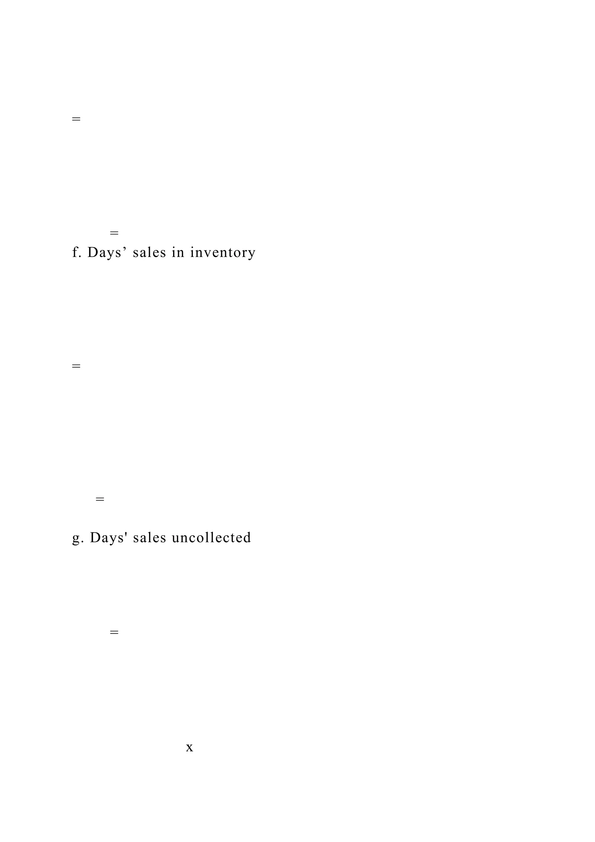 =
=
f. Days’ sales in inventory
=
=
g. Days' sales uncollected
=
x
 