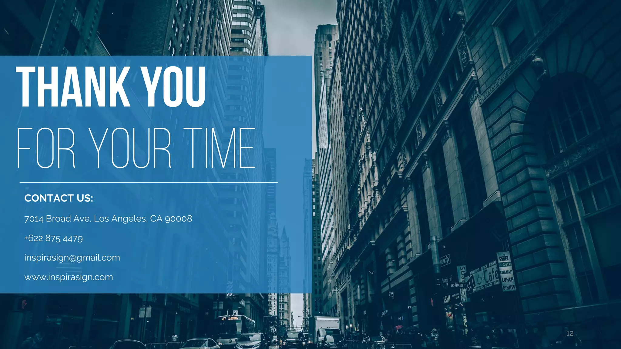 CONTACT US:
7014 Broad Ave. Los Angeles, CA 90008
+622 875 4479
inspirasign@gmail.com
www.inspirasign.com
12
 