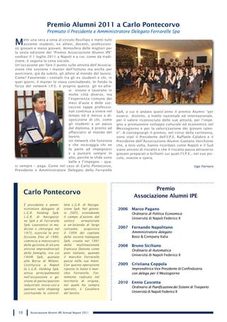 Premio Alumni 2011 a Carlo Pontecorvo
                        Premiato il Presidente e Amministratore Delegato Ferrarelle Spa

M     etti una sera a cena al circolo Posillipo e metti tutti
      assieme studenti, ex allievi, docenti, professioni-
sti giovani e meno giovani. Atmosfera delle migliori per
la sesta edizione del “Premio Associazione Alumni IPE”
svoltasi il 1 luglio 2011 a Napoli e a cui, come da tradi-
zione, è seguita la cena sociale.
Un’occasione per fare il punto sulle attività dell’Associa-
zione che sostiene i master dell’Istituto ma anche per
avvicinare, già da subito, gli allievi al mondo del lavoro.
Come? Favorendo i contatti tra gli ex studenti e chi, in
quei giorni, il master lo stava concludendo. In fondo la
forza del network I.P.E. è proprio questa: gli ex-allie-
                                  vi vivono e lavorano in
                                  molte città diverse, ma
                                  l’esperienza comune dei
                                  mesi d’aula e delle suc-
                                  cessive tappe professio-
                                  nali continua a vivere nel    SpA, a cui è andato quest’anno il premio Alumni “per
                                  tempo ed è messa a di-        essersi distinto, a livello nazionale ed internazionale,
                                  sposizione di chi, come       per il valore riconosciuto delle sue attività, per l’impe-
                                  gli studenti a un passo       gno a promuovere sviluppo culturale ed economico nel
                                  dal diploma, è pronto ad      Mezzogiorno e per la valorizzazione dei giovani talen-
                                  affacciarsi al mondo del      ti”. A consegnargli il premio, nel corso della cerimonia,
                                  lavoro.                       sono stati il Presidente dell’I.P.E. Raffaele Calabrò e il
                                  Un network che funziona       Presidente dell’Associazione Alumni Gaetano Vecchione
                                  e che incoraggia chi ne       che, a loro volta, hanno ricordato come Napoli e il Sud
                                  fa parte ad impegnarsi        siano ansiosi di riscatto e che il riscatto passa attraverso
                                  e a puntare sempre in         giovani preparati e brillanti sui quali l’I.P.E., nel suo pic-
                                  alto, perché le sfide sono    colo, investe e spera.
                                  belle e l’impegno – qua-
si sempre – paga. Come nel caso di Carlo Pontecorvo,                                                               Ugo Ferrero
Presidente e Amministratore Delegato della Ferrarelle




                                                                                   Premio
       Carlo Pontecorvo
                                                                           Associazione Alumni IPE
       È presidente e ammi-         lata L.G.R. di Naviga-
       nistratore delegato di       zione SpA. Nel genna-        2006    Marco Pagano
       L.G.R. Holding SpA,          io 2005, estendendo                  Ordinario di Politica Economica
       L.G.R. di Navigazio-         il campo d’azione dal
                                                                         Università di Napoli Federico II
       ne SpA e di Ferrarelle       settore     armatoriale
       SpA. Laureatosi in me-       a un’azienda di largo
       dicina e chirurgia nel       consumo,      acquisisce     2007    Fernando Napolitano
       1975, esercita la pro-       il 100% del capitale                 Amministratore delegato
       fessione fino al 1990.       della società Italaquae              Booz & Company Italia
       comincia a interessarsi      SpA, creata nel 1991
       della gestione di alcune     dalla    multinazionale      2008    Bruno Siciliano
       attività imprenditoriali     francese Danone come
                                                                         Ordinario di Automatica
       della famiglia, tra cui      polo italiano, quando
                                                                         Università di Napoli Federico II
       l’AVIR SpA, quotata          il marchio Ferrarelle
       alla Borsa di Milano.        passa nelle sue mani.
       Costituisce a Napoli         Con questa operazione        2009    Cristiana Coppola
       la L.G.R. Holding SpA,       riporta in Italia il mar-            Imprenditrice Vice Presidente di Confindustria
       attiva principalmente        chio Ferrarelle. For-                con delega per il Mezzogiorno
       nell’assunzione e ge-        temente radicato nel
       stione di partecipazioni     territorio di origine,
                                                                 2010    Ennio Cascetta
       industriali. Inizia così a   nel quale ha sempre
                                                                         Ordinario di Pianificazione dei Sistemi di Trasporto
       operare nello shipping       operato, è Cavaliere
       costituendo la control-      del lavoro.                          Università di Napoli Federico II




  10       Associazione Alumni IPE Annual Report 2011
 