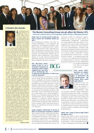 Cittadini del mondo

                     L     e condizioni econo-
                           mico-sociali in cui
                      attualmente versa il
                                                 The Boston Consulting Group con gli allievi dei Master I.P.E.
                                                  Intervista a Ignazio Rocco di Torrepadula, Senior Partner e Managing Director
                      nostro paese lascia-
                      no poco spazio per         Quali sono le caratteristiche professio-         inseriamo in BCG di combinare l’appren-
                      un´analisi tutta rosa e    nali e umane del candidato ideale per            dimento sul campo, la presa diretta di
                      fiori di quello che sará
                                                 BCG?                                             responsabilità progettuali, l’interazione
                      il futuro prossimo nel
                      Mezzogiorno d´Italia.      Una grandissima energia, una forte cu-           con responsabili senior del cliente, e l’in-
                      Tuttavia, da incallito     riosità intellettuale, e una passione per        terazione con tutte le figure professionali
                      ottimista quale sono,      inquadrare correttamente problemi com-           di BCG (inclusi i Partner e i Senior Partner,
                      non voglio rassegnar-      plessi, dove la complessità non è neces-
mi alle catastrofiche analisi che in tem-                                                         che sono profondamente coinvolti nella
                                                 sariamente connessa solo a elementi ana-
pi di vacche magre accomunano i piú.                                                              gestione dei progetti). Questo meccanismo
                                                 litici o quantitativi, ma può avere a che ve-
Nessuna presunzione nell’indicare quale                                                           è una fonte molto potente di apprendimen-
sia la strada maestra, ma l’assoluta cer-        dere con dinamiche interpersonali, sociali,
                                                                                                  to e crescita. Inoltre, tratteniamo i talenti
tezza nel ritenere che un Mezzogiorno            culturali, ed emozionali. Sempre più, la
                                                                                                  con avanzamenti di carriera che – a fronte
formato nel modo che serve al mercato,           gestione della complessità e del cambia-
sia una delle poche ricette che di questi        mento, in un certo senso la comprensione         di buoni risultati - si susseguono ogni due
tempi abbia senso proporre.                      dell’animo umano e di ciò che lo muove, è        - tre anni; con l’opportunità di diversifica-
Investire in capitale umano, quindi in                                                            re continuamente le proprie competenze
                                                 parte integrante del nostro mestiere.
formazione e conoscenza, é prelimiare
                                                                                                  funzionali e settoriali; con una opportunità
e strategico ad ogni spesa pubblica o
investimento privato perché permette di          Può descrivere breve-                                                  di mobilità geografica
moltiplicare i benefici di tale spesa o in-      mente le fasi in cui è                                                 (74 uffici in 42 paesi)
vestimento nel medio-lungo termine. Ma           articolato il processo di                                              senza uguali.
cosa chiede il mercato del lavoro ai gio-        selezione in BCG? Quali
vani di oggi?
                                                 suggerimenti vuol dare                                                 Cosa pensa dell’e-
La mia esperienza personale e profes-
sionale, che mi ha portato dal Belgio al         ad un neolaureato che                                                  sperienza di collabo-
Messico passando per Stati Uniti, Argen-         si appresta ad affrontare il vostro per-                                razione con l’I.P.E.
tina e Colombia, mi spinge ad individua-         corso di selezione?                                                     e in particolare del
re nella flessibilitá e nelle competenze         Il nostro processo di selezione è struttu-
tecniche specifiche, quelle caratteristiche                                                                              coordinamento      del
                                                 rato in modo tale da permetterci di cono-
necessarie per essere vincenti in un mon-                                                                                Project Work svolto
                                                 scere i candidati più a fondo, comprende-
do estremamente globalizzato, dove la                                                                                    dagli allievi?
convergenza economica e culturale tra i          re meglio le loro capacità, ma anche per
                                                                                                                         Considero l’I.P.E. una
paesi é ormai un fenomeno irreversibile,         presentar loro le nostre persone e i nostri
che non lascia spazio a scelte: bisogna          progetti. Solitamente il percorso è suddi-                              scuola di elevata qua-
essere cittadini del mondo, mettere da           viso in tre fasi, durante le quali il candida-                          lità e ben gestita, e
parte i confini geografici ed accettare          to può affrontare un test di calcolo e logi-                            inoltre propositiva e
le sfide della globalizzazione per bene-                                                                                 imprenditoriale nelle
                                                 ca, una prova al computer ed alcuni “casi
ficiare dei vantaggi che questa offre. La
                                                 aziendali”; avrà la possibilità di incontra-     sue iniziative. Questa è stata l’impressio-
parola flessibilitá, sempre piú in voga ne-
gli ultimi anni, é qui da intendersi come        re e confrontarsi con i nostri Manager e         ne anche di coloro che in BCG si occupano
capacitá di abbandonare la ricerca spa-          Partner sia su tematiche professionali che       stabilmente di selezione e conoscono tutte
smodica di quelle certezze e dei punti di        interpersonali. Ad un neolaureato che si         le maggiori scuole universitarie italiane ed
riferimento di un mondo che non c’è piú          appresta a sostenere questo percorso             europee. Il project work ha inoltre confer-
ed adottare valori nuovi: la voglia di ri-
                                                 suggerisco di essere un buon ascoltatore,        mato queste sensazioni – gli studenti han-
schiare e di investire continuamente su se
stessi, il nomadismo, inteso come capa-          di non essere precipitoso nelle risposte, di     no mostrato un tasso di iniziativa superio-
cità di cogliere le opportunità in qualun-       essere creativo nella risoluzione del pro-       re alle attese e hanno mantenuto una buo-
que parte del mondo si presentino. L´IPE,        blema, ma soprattutto di essere se stesso
                                                                                                  na combinazione tra rigore e profondità da
che si propone di agevolare l’accesso dei        e di rilassarsi.
giovani al mondo del lavoro puntando                                                              un lato, e sintesi e chiarezza dei messaggi
sull´eccellenza nella formazione, ha di-                                                          finali dall’altro
                                                 Come vengono valorizzate le risorse in
mostrato negli anni di saper contribuire,
per mezzo di un´offerta formativa ade-           BCG? E cosa fate per trattenere i talenti?
                                                 Non conosco un’altra organizzazione dove         Quali sono i punti di forza degli Allievi
guata alle necessitá del mercato, ad esal-
tare e accrescere il capitale umano del          il lavoro di squadra e la cooperazione sia-      dei Master I.P.E.?
Mezzogiorno ed é quindi, a pieno titolo,         no altrettanto accentuati come in BCG, ed        Rispetto agli allievi di altre scuole (anche
un esempio vituoso di qui centri formati-        è questo il meccanismo principale di va-         quelle blasonate) avverto un livello di par-
vi d´eccellenza di cui tanto si ha bisogno                                                        tecipazione, energia e curiosità intellettua-
                                                 lorizzazione delle risorse. La “tecnologia”
per il rilancio del Mezzogiorno.
                                                 con la quale inseriamo le risorse all’interno    le più elevati – lo ho notato dalle domande
                               Roberto Lembo
                                                 di una squadra permette alle risorse che         in aula, e dall’approccio al Project Work.



    2        Associazione Alumni IPE Annual Report 2011
 