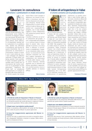 Lavorare in consulenza                                            Il Valore di un’esperienza in Value
 Affrontare i cambiamenti in modo innovativo                                 A stretto contatto con la professionalità

                      L  a rea-
                         lizza-
                      zione del
                                    hanno fatto sì che il gruppo si
                                    dedicasse con fervore al pro-                              I l project
                                                                                                 w o r k
                                                                                               rappre-
                                                                                                             esperienza, un grande contri-
                                                                                                             buto è stato fornito dalla no-
                                                                                                             stra tutor, nonché ex allieva del
                                    getto e rinunciasse senza ec-
                      Project       cessivo dispiacere ad una gior-                            senta la      Master, Carmen Colucci, sem-
                      w o r k       nata all’aperto. Avendo avuto                              conclu-       pre attenta e disponibile ogni-
                      offre    la   l’opportunità di essere accolti                            sione di      qualvolta le chiedessimo aiuto.
                      possibili-                                                               un intero     Altro elemento fondamentale
                                    presso la sede di Roma per di-
                      tà di pro-                                                               percorso      di crescita è stato il lavoro in
                                    scutere con i responsabili del
                      iettarsi                                                                 formativo     team che ci ha resi sempre
                                    progetto, non è stato difficile
                      con reali-                                                               del    Ma-    più uniti e coesi nel raggiun-
                                    cogliere il clima collaborativo
smo nel mondo del lavoro, rap-                                          ster in Finanza Avanzata.            gimento del miglior risultato
                                    che caratterizza questo tipo di
presentando senza dubbio il                                             Il lavoro del mio gruppo ha          possibile: infatti, oltre ai com-
momento di maggiore autono-         professione.                        riguardato      l’inquadramento      plimenti ricevuti in società, ci è
mia decisionale all’interno del     L’assiduo confronto con gli al-     del mercato del Private Equity       stato comunicato che il nostro
Master in Finanza Avanzata. In      tri componenti del gruppo e         in Italia ed i suoi trend, valu-     lavoro molto probabilmente
prima battuta, dover affianca-      con i responsabili del progetto     tando l’impatto subìto a causa       sarà oggetto di pubblicazione
re un’importante azienda nel-       è un continuo banco di prova        della crisi economica mondiale       su una nota rivista di Private
la risoluzione di un problema       dove le proprie idee, racco-        del 2008. Tale progetto è sta-       Equity, motivo di enorme sod-
reale, talvolta mai affrontato      gliendo il consenso o la critica    to svolto presso la società di       disfazione per tutto il team.
in precedenza, può lasciare al-     altrui, si affinano, si arricchi-   consulenza “Value Corporate          Un momento che ricorderò con
quanto disorientati. Ma tra la      scono, si moltiplicano. L’aspet-    Finance”, da vi hanno parteci-       grande piacere è rappresentato
sensazione di smarrimento e         to più stimolante della consu-      pato Flavia Lo Cascio, Antonio       sicuramente dalla presentazio-
l’entusiasmo il passo è breve.      lenza è la necessità di trovare     Montella ed il sottoscritto. è       ne del Pw al cospetto, oltre che
E così è stato anche per me e       soluzioni innovative per non        stata un’esperienza molto for-       di altri colleghi, anche di per-
i miei compagni che abbiamo                                             mativa, che ci ha consentito in      sonalità importanti provenienti
                                    farsi cogliere impreparati dai
realizzato il Project Work con                                          primis di entrare in contatto        dalle diverse società partner
                                    cambiamenti che interessano
Kpmg, quando i tutor azienda-                                           con il mondo della consulenza        del Master, motivo di gratifica-
                                    il mondo delle imprese e del-
li hanno introdotto quello che                                          ed, in secundis, ci ha offerto la    zione per il lavoro svolto.
                                    le istituti finanziari, tenendo
sarebbe stato il nostro pw “La                                          possibilità di aumentare note-       Tutti questi elementi hanno
misurazione del rischio credi-      presente che le soluzioni più       volmente le nostre competen-         reso la nostra esperienza uni-
tizio di un portafoglio di titoli   efficaci potrebbero rappresen-      za grazie alla costante e quoti-     ca ed irripetibile, ed è per tutto
governativi: l’approccio del        tare una best practice, ossia un    diana presenza presso la sede        ciò che io ed i miei colleghi sa-
Credit VaR”. La complessità         modello adottato in maniera         della società. Un’esperienza         remo sempre grati all’IPE per la
dell’argomento e il compito di      diffusa.                            impegnativa che ci ha offer-         grande opportunità fornitaci.
giungere alla stima analitica di                                        to un confronto continuo con
un rischio quanto mai attuale                          Maria Somma      professionisti di grandissima                      Tommaso D’Acunzo


 Testimonianze Allievi MFA - Master in Finanza Avanzata



                     toMMaso cuciniello, 25 anni                                            valentino Melito, 26 anni
                     Laureato in Scienze Economiche Finanziarie                             Laureato in Economia
                     Università Parthenope                                                  Seconda Università di Napoli
                     Oggi: Prometeia                                                        Oggi: Deloitte Consulting
                     Consultant                                                             Risk Management



 1) Perché hai scelto di frequentare il Master in Finanza?              1) Perché hai scelto di frequentare il Master in Finanza?
 Per approfondire tematiche inerenti i miei studi. Avere un contatto    Per approfondire le mie conoscenze nell’ambito della finanza, princi-
 con tematiche pratiche del mondo del lavoro e migliorare l’utilizzo    palmente per quanto attiene l’aspetto quantitativo.
 di strumenti quantitativi. Ottima realtà a livello Campano.
                                                                        2) Quali sono i tuoi obiettivi professionali?
 2) Quali sono i tuoi obiettivi professionali?                          Mi piacerebbe lavorare in consulenza o in banca trattando tematiche
 Entrare in consulenza, affermandomi nel campo del Risk Manage-         attinenti il Private Equity. Il Master mi ha permesso di comprendere
 ment, realtà che grazie al Master ho potuto apprezzare.                gli ambiti a me più congeniali.

 3) Cosa hai maggiormente apprezzato del Master in                      3) Cosa hai maggiormente apprezzato del Master in
 Finanza?                                                               Finanza?
 Lavorare non solo su aspetti tecnici,ma anche su tematiche relazio-    Attenzione alla persona, forte orientamento della didattica all’ope-
 nali, sviluppando l’attitudine a lavorare in gruppo. Molto interes-    ratività immediata nel mondo del lavoro. Molto interessante il corso
 sante la simulazione di borsa.                                         di Case Interview.




                                                                                        Associazione Alumni IPE Annual Report 2011       7
 