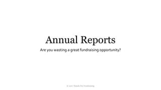 Annual Reports
Are you wasting a great fundraising opportunity?
© 2017 Hands-On Fundraising
 