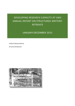 ProfessorRowena Murray
Dr Larissa Kempenaar
DEVELOPING RESEARCH CAPACITY AT UWS
ANNUAL REPORT ON STRUCTURED WRITERS’
RETREATS
JANUARY-DECEMBER 2015
 