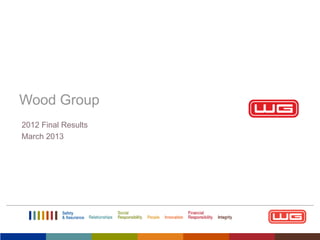Wood Group
2012 Final Results
March 2013

 