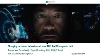 Changing customer behavior and how ABN AMRO responds to it
Ronald van Baardewijk, Digital Banking, ABN AMRO Retail
15th Annual Retail Banking Forum October 10th 2017
 