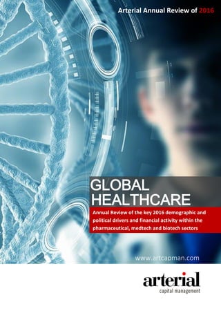 GLOBAL
HEALTHCARE
Annual Review of the key 2016 demographic and
political drivers and financial activity within the
pharmaceutical, medtech and biotech sectors
Arterial Annual Review of 2016
www.artcapman.com
 