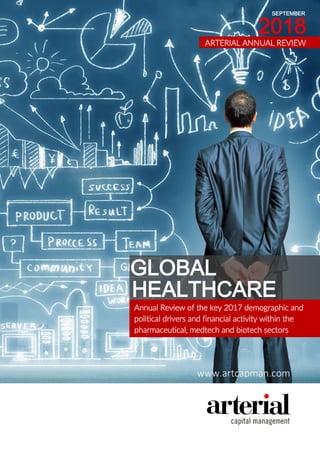 GLOBAL
HEALTHCARE
Annual Review of the key 2017 demographic and
political drivers and financial activity within the
pharmaceutical, medtech and biotech sectors
www.artcapman.com
ARTERIAL ANNUAL REVIEW
2018
SEPTEMBER
 
