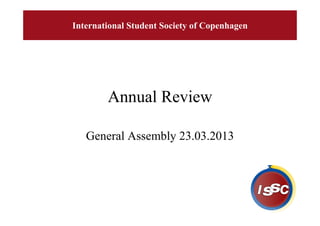 International Student Society of Copenhagen




        Annual Review

   General Assembly 23.03.2013
 