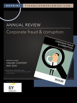 FINANCIERWORLDWIDE corporatefinanceintelligence
ANNUAL REVIEW
Corporate fraud & corruption
R E P R I N T F I N A N C I E R W O R L D W I D E . C O M
������������������
��������������������������������
REPRINTED FROM
ONLINE CONTENT
MAY 2018
© 2018 Financier Worldwide Limited
Permission to use this reprint has been granted
by the publisher
PREPARED ON BEHALF OF
 