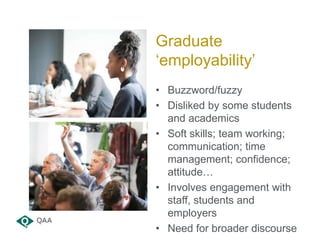 Graduate
‘employability’
• Buzzword/fuzzy
• Disliked by some students
and academics
• Soft skills; team working;
communica...
