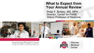 What to Expect from
Your Annual Review
Philip F. Binkley, MD, MPH
Director, Center for FAME
Wilson Professor of Medicine
 