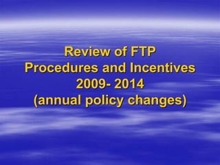 Review of FTP
Procedures and Incentives
2009- 2014
(annual policy changes)
 
