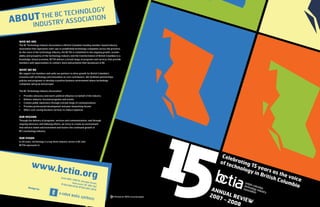 Celebrating 15 years as the voice
of technology in British Columbia
ANNUAL REVIEW
2007 - 2008
WHO WE ARE
The BC Technology...