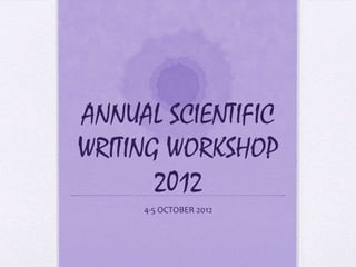 ANNUAL SCIENTIFIC
WRITING WORKSHOP
       2012
     4-5 OCTOBER 2012
 