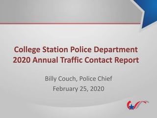 College Station Police Department
2020 Annual Traffic Contact Report
Billy Couch, Police Chief
February 25, 2020
 