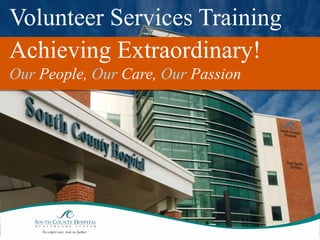 Volunteer Services Training
Achieving Extraordinary!
Our People, Our Care, Our Passion
 