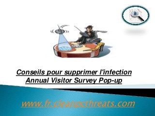 Conseils pour supprimer l'infection
Annual Visitor Survey Pop-up

www.fr.cleanpcthreats.com

 