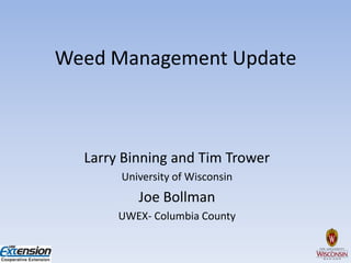 Weed Management Update



  Larry Binning and Tim Trower
       University of Wisconsin
          Joe Bollman
       UWEX- Columbia County
 