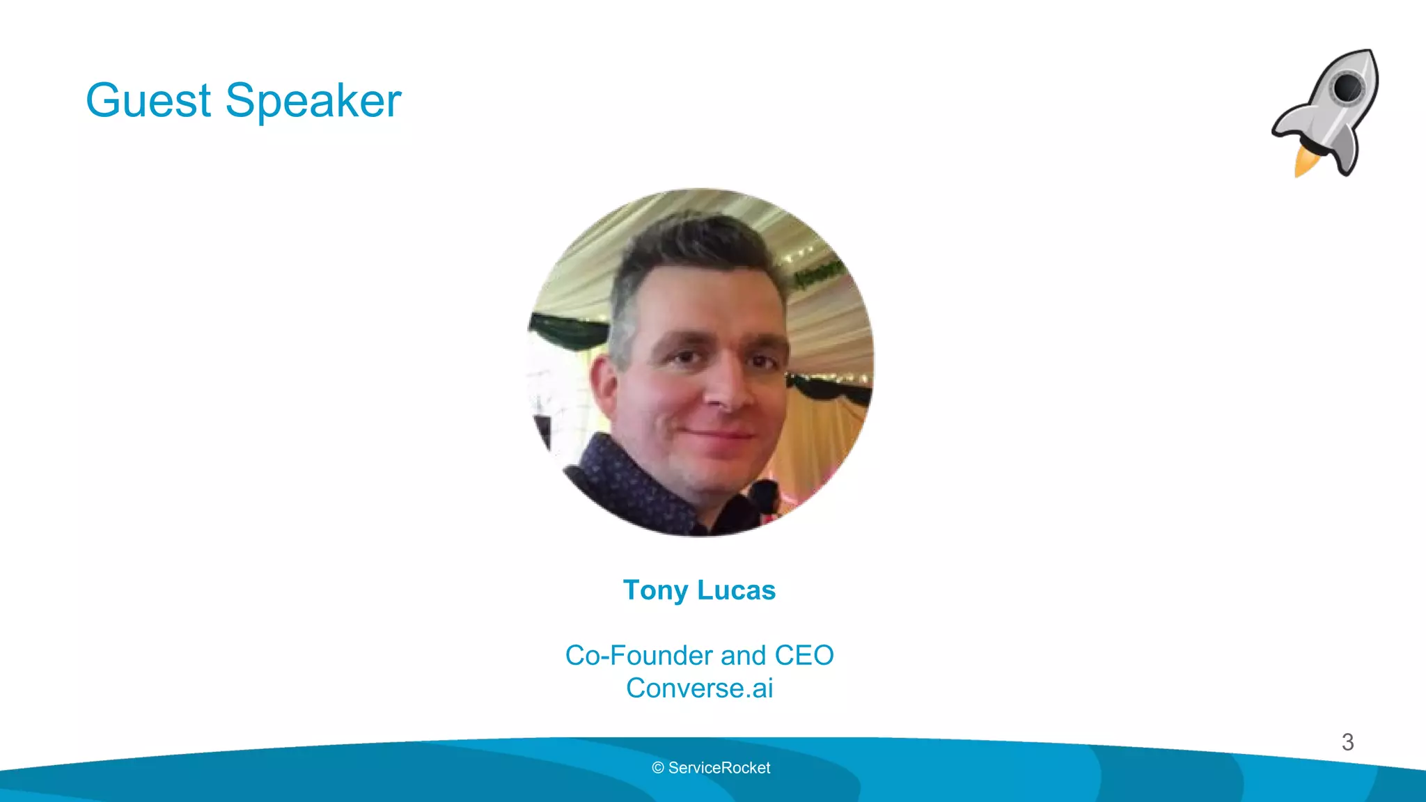 3
© ServiceRocket
Guest Speaker
Tony Lucas
Co-Founder and CEO
Converse.ai
 