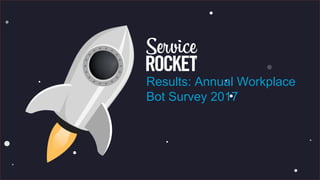 Results: Annual Workplace
Bot Survey 2017
 