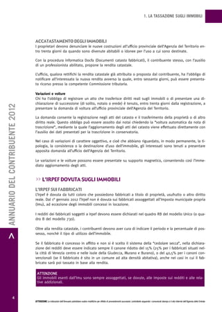 1. LA TASSAZIONE SUGLI IMMOBILI




                                   accatastamento degLi immobiLi
                                   I proprietari devono denunciare le nuove costruzioni all’ufficio provinciale dell’Agenzia del Territorio en-
                                   tro trenta giorni da quando sono divenute abitabili o idonee per l’uso a cui sono destinate.

                                   Con la procedura informatica Docfa (Documenti catasto fabbricati), il contribuente stesso, con l’ausilio
                                   di un professionista abilitato, propone la rendita catastale.

                                   L’ufficio, qualora rettifichi la rendita catastale già attribuita o proposta dal contribuente, ha l’obbligo di
                                   notificare all’interessato la nuova rendita avverso la quale, entro sessanta giorni, può essere presenta-
                                   to ricorso presso la competente Commissione tributaria.

                                   Variazioni e volture
                                   Chi ha l’obbligo di registrare un atto che trasferisce diritti reali sugli immobili o di presentare una di-
                                   chiarazione di successione (di solito, notaio o erede) è tenuto, entro trenta giorni dalla registrazione, a
> ANNUARIO DEL CONTRIBUENTE 2012




                                   presentare la domanda di voltura all’ufficio provinciale dell’Agenzia del Territorio.

                                   La domanda consente la registrazione negli atti del catasto e il trasferimento della proprietà o di altro
                                   diritto reale. Questo obbligo può essere assolto dai notai chiedendo la “voltura automatica da nota di
                                   trascrizione”, mediante la quale l’aggiornamento degli atti del catasto viene effettuato direttamente con
                                   l’ausilio dei dati presentati per la trascrizione in conservatoria.

                                   Nel caso di variazioni di carattere oggettivo, e cioè che abbiano riguardato, in modo permanente, la ti-
                                   pologia, la consistenza o la destinazione d’uso dell’immobile, gli interessati sono tenuti a presentare
                                   apposita domanda all’ufficio dell’Agenzia del Territorio.

                                   Le variazioni e le volture possono essere presentate su supporto magnetico, consentendo così l’imme-
                                   diato aggiornamento degli atti.


                                   >> L’irpeF dovuta sugLi immobiLi
                                   L’irpeF sui Fabbricati
                                   L’Irpef è dovuta da tutti coloro che possiedono fabbricati a titolo di proprietà, usufrutto o altro diritto
                                   reale. Dal 1° gennaio 2012 l’Irpef non è dovuta sui fabbricati assoggettati all’Imposta municipale propria
                                   (Imu), ad eccezione degli immobili concessi in locazione.

                                   I redditi dei fabbricati soggetti a Irpef devono essere dichiarati nel quadro RB del modello Unico (o qua-
                                   dro B del modello 730).

                                   Oltre alla rendita catastale, i contribuenti devono aver cura di indicare il periodo e la percentuale di pos-
                                   sesso, nonché il tipo di utilizzo dell’immobile.

                                   Se il fabbricato è concesso in affitto e non si è scelto il sistema della “cedolare secca”, nella dichiara-
                                   zione dei redditi deve essere indicato sempre il canone ridotto del 15% (25% per i fabbricati situati nel-
                                   la città di Venezia centro e nelle isole della Giudecca, Murano e Burano), o del 40,5% per i canoni con-
                                   venzionali (se il fabbricato è sito in un comune ad alta densità abitativa), anche nei casi in cui il fab-
                                   bricato sarà poi tassato in base alla rendita.

                                    ATTENZIONE
                                    Gli immobili esenti dall’Imu sono sempre assoggettati, se dovute, alle imposte sui redditi e alle rela-
                                    tive addizionali.



                  4
                                   ATTENZIONE Le indicazioni dell’Annuario potrebbero subire modifiche per effetto di provvedimenti successivi; controllarle seguendo i comunicati stampa e il sito Internet dell’Agenzia delle Entrate.
 