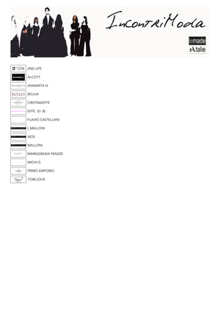 2ND LIFE

ALCOTT

ANNARITA N.

BOJUA

CRISTINAEFFE

EFFE. GI. BI.

FLAVIO CASTELLANI

I_MALLONI

IXOS

MALLONI

MARIAGRAZIA PANIZZI

MICHI D.

PRIMO EMPORIO

TOBEJOUX
 