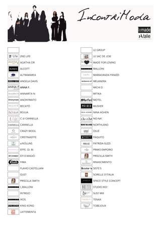 LE GROUP

2ND LIFE            LE SAC DE JOIE

AGATHA CRI          MADE FOR LOVING

ALCOTT              MALLONI

ALTRAMAREA          MARIAGRAZIA PANIZZI

ANGELA DAVIS        MELANERA

ANNA F.             MICHI D.

ANNARITA N.         MITIKA

ANONYMATO           MOTEL

BECATÒ              MUSHER

BOJUA               NINA AGHEN

C di CANNELLA       NO-NA’

CANNELLA            NORTHLAND

CRAZY WOOL          OVJÉ

CRISTINAEFFE        PAQUITO

e/KOLLINS           PATRIZIA SUZZI

EFFE. GI. BI.       PRIMO EMPORIO

EFI D’ANGIÒ         PRISCILLA SMITH

FIMA                RINASCIMENTO

FLAVIO CASTELLANI   SISTE’S

GUST                SORELLE D’ITALIA

PRISCILLA SMITH     SPACE STYLE CONCEPT

I_MALLONI           STUDIO IKO’

INTRIGO             SUSY MIX

IXOS                TENAX

KING KONG           TOBEJOUX

LATTEMENTA
 