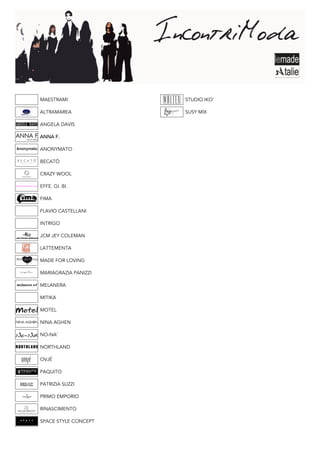 MAESTRAMI             STUDIO IKO’

ALTRAMAREA            SUSY MIX

ANGELA DAVIS

ANNA F.

ANONYMATO

BECATÒ

CRAZY WOOL

EFFE. GI. BI.

FIMA

FLAVIO CASTELLANI

INTRIGO

JCM JEY COLEMAN

LATTEMENTA

MADE FOR LOVING

MARIAGRAZIA PANIZZI

MELANERA

MITIKA

MOTEL

NINA AGHEN

NO-NA’

NORTHLAND

OVJÉ

PAQUITO

PATRIZIA SUZZI

PRIMO EMPORIO

RINASCIMENTO

SPACE STYLE CONCEPT
 