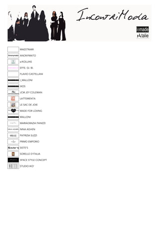 MAESTRAMI

ANONYMATO

e/KOLLINS

EFFE. GI. BI.

FLAVIO CASTELLANI

I_MALLONI

IXOS

JCM JEY COLEMAN

LATTEMENTA

LE SAC DE JOIE

MADE FOR LOVING

MALLONI

MARIAGRAZIA PANIZZI

NINA AGHEN

PATRIZIA SUZZI

PRIMO EMPORIO

SISTE’S

SORELLE D’ITALIA

SPACE STYLE CONCEPT

STUDIO IKO’
 
