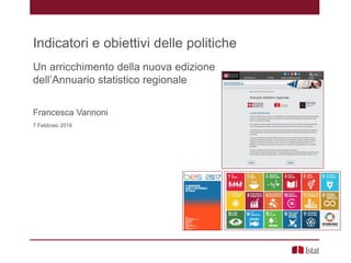 Un arricchimento della nuova edizione
dell’Annuario statistico regionale
Francesca Vannoni
7 Febbraio 2018
Indicatori e obiettivi delle politiche
 