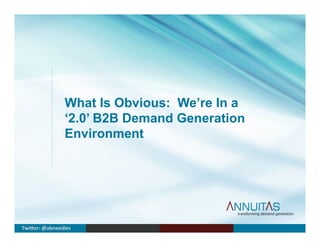 What Is Obvious: We’re In a
‘2.0’ B2B Demand Generation
Environment
Twi$er:	
  @abneedles	
  
 