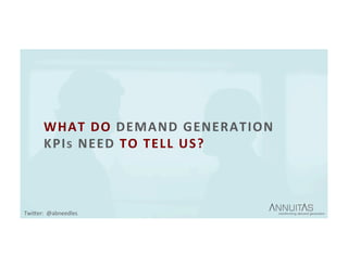 WHAT	DO	DEMAND	GENERATION	
KPIs	NEED	TO	TELL	US?	
TwiDer:		@abneedles	
 