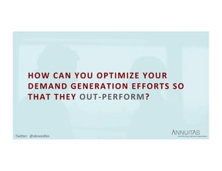 HOW	CAN	YOU	OPTIMIZE	YOUR	
DEMAND	GENERATION	EFFORTS	SO	
THAT	THEY	OUT-PERFORM?	
TwiDer:		@abneedles	
 