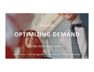 OPTIMIZING	DEMAND	
The	CMO’s	Next	Fron1er	
	
Adam	Needles	–	Chief	Strategy	Oﬃcer,	ANNUITAS,	Inc.	–	TwiDer:		@abneedles	
 