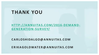 THANK	YOU
HTTP://ANNUITAS.COM/2016-DEMAND-
GENERATION-SURVEY/
CARLOSHIDALGO@ANNUITAS.COM
ERIKAGOLDWATER@ANNUITAS.COM
 