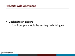 @sarahshelnut
It Starts with Alignment
• Designate an Expert
• 1 – 2 people should be vetting technologies
 