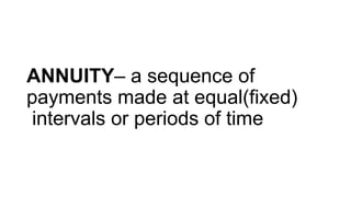 ANNUITY– a sequence of
payments made at equal(fixed)
intervals or periods of time
 